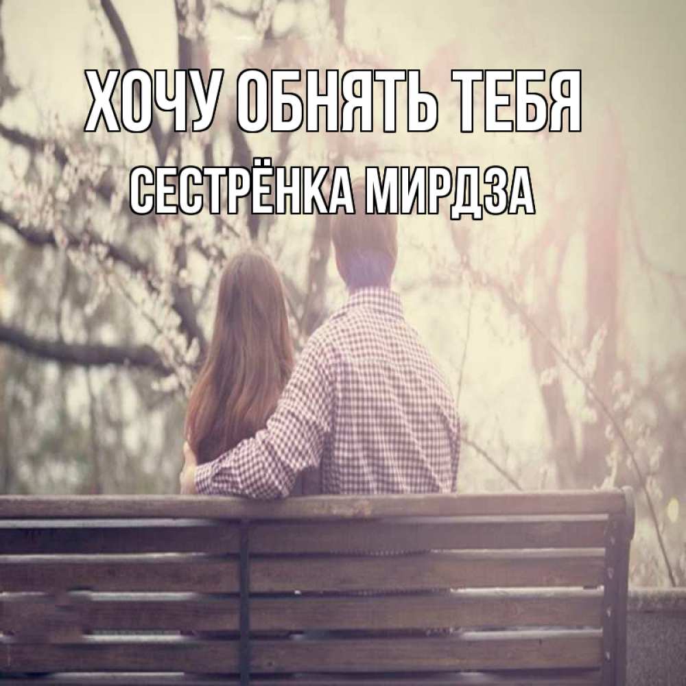 Открытка на каждый день с именем, Сестрёнка-Мирдза Хочу обнять тебя цветут деревья весна Прикольная открытка с пожеланием онлайн скачать бесплатно 