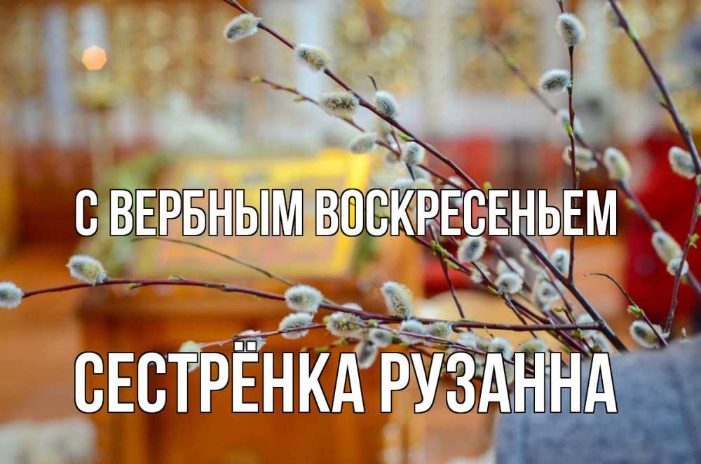 Открытка на каждый день с именем, Сестрёнка-Рузанна С вербным воскресеньем верба Прикольная открытка с пожеланием онлайн скачать бесплатно 