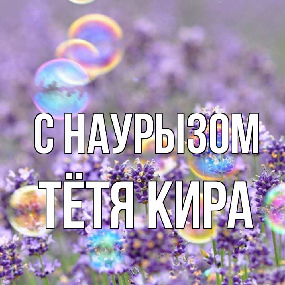 Открытка на каждый день с именем, Тётя-Кира С наурызом цветы Прикольная открытка с пожеланием онлайн скачать бесплатно 