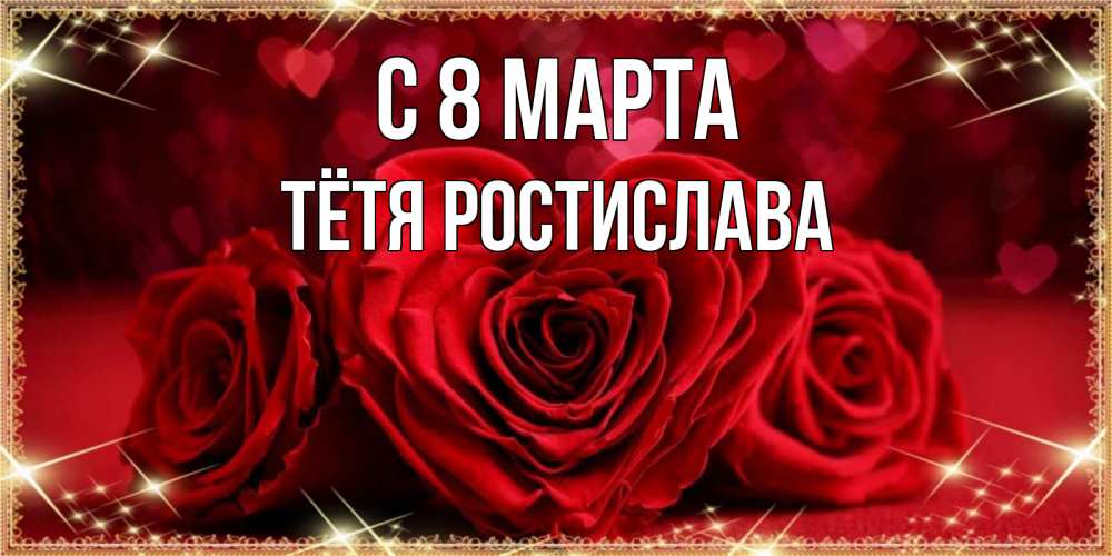 Открытка на каждый день с именем, Тётя-Ростислава С 8 МАРТА три красные розы Прикольная открытка с пожеланием онлайн скачать бесплатно 