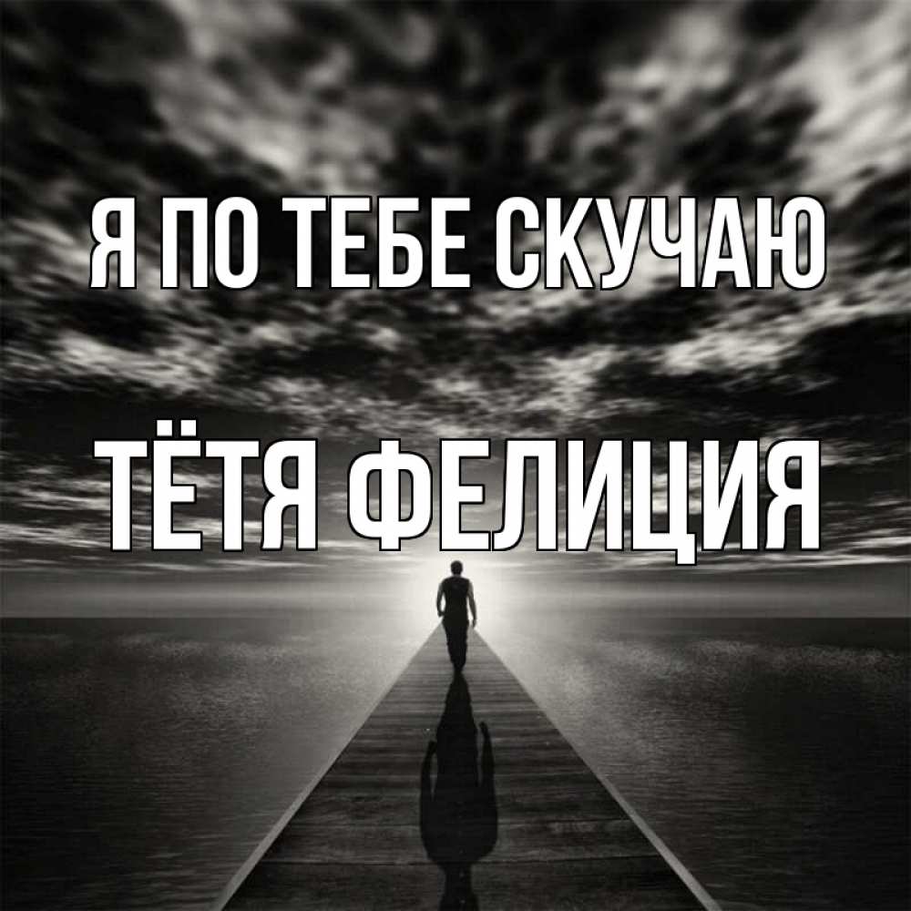 Открытка на каждый день с именем, Тётя-Фелиция Я по тебе скучаю к тебе Прикольная открытка с пожеланием онлайн скачать бесплатно 