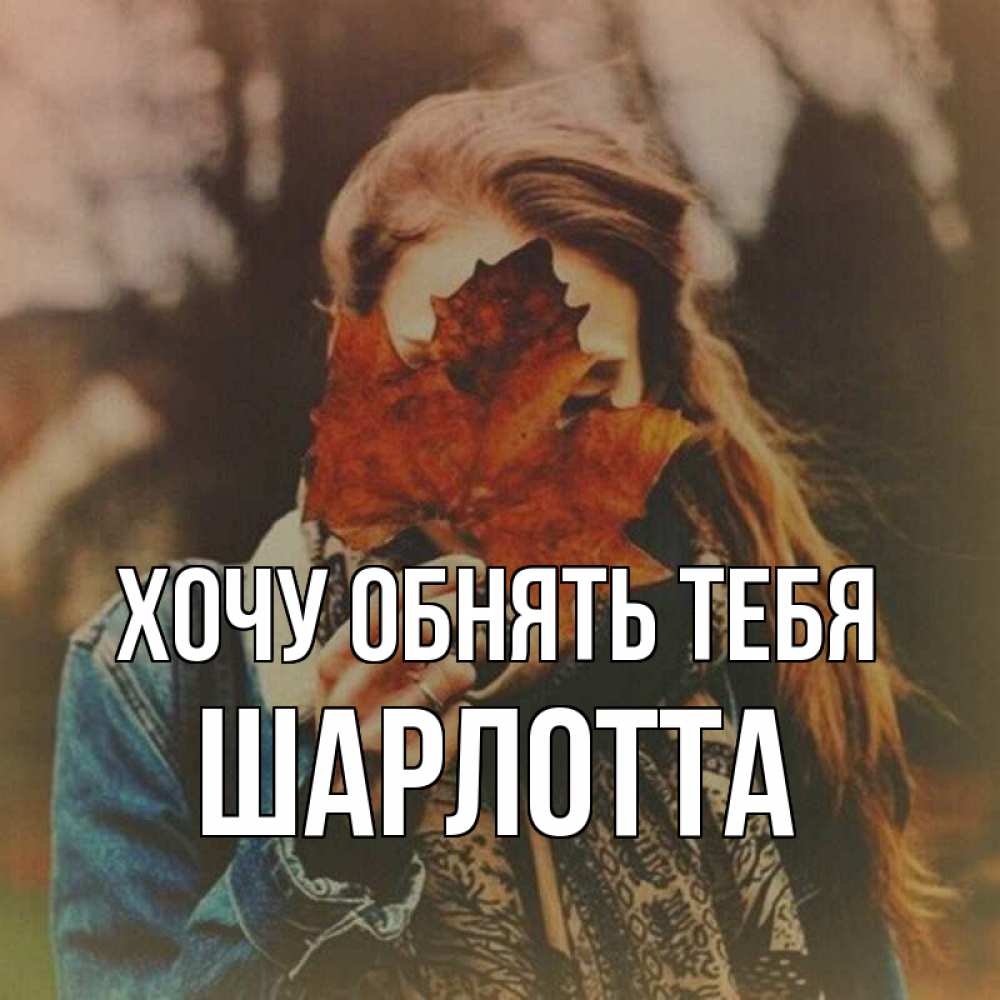 Открытка на каждый день с именем, Шарлотта Хочу обнять тебя осеннее настроение и рыжая Прикольная открытка с пожеланием онлайн скачать бесплатно 