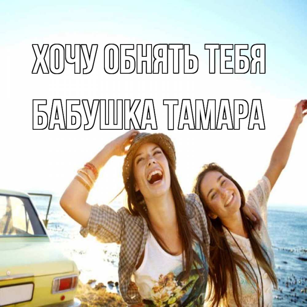 Открытка на каждый день с именем, Бабушка-Тамара Хочу обнять тебя веселые девушки Прикольная открытка с пожеланием онлайн скачать бесплатно 