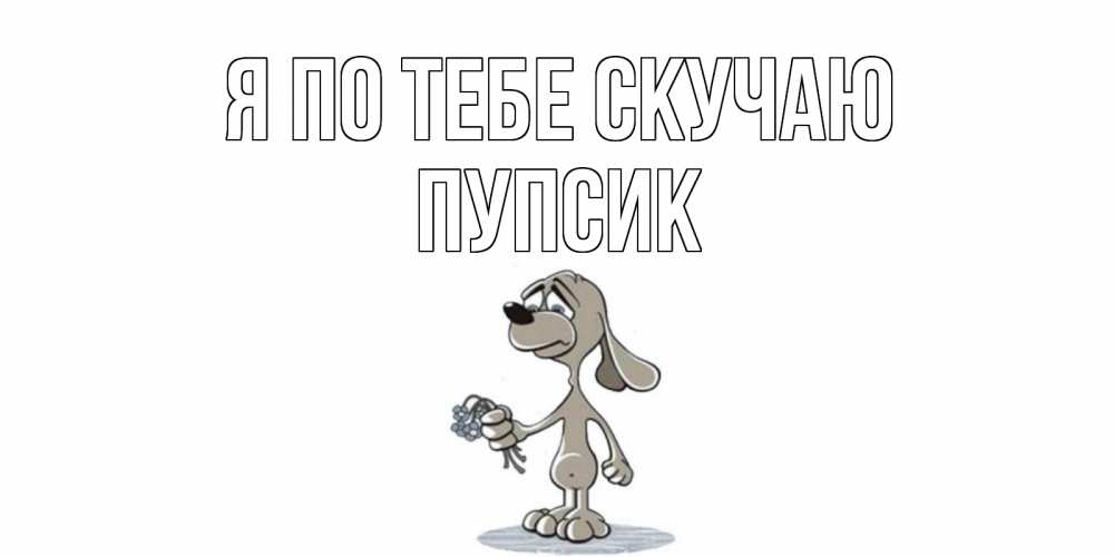Открытка на каждый день с именем, Пупсик Я по тебе скучаю я по тебе скучаю с песиком Прикольная открытка с пожеланием онлайн скачать бесплатно 