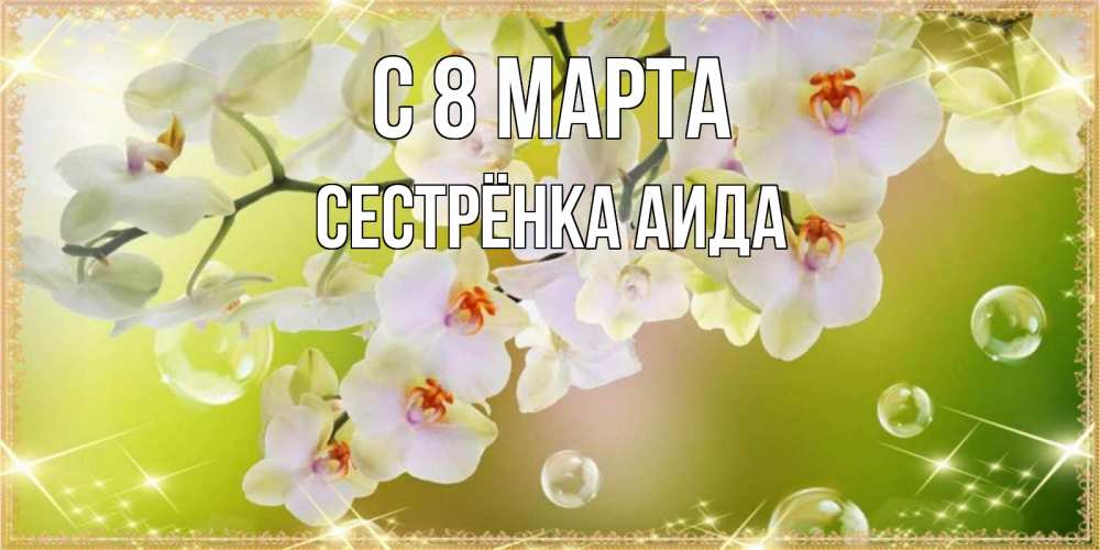 Открытка на каждый день с именем, Сестрёнка-Аида С 8 марта открытка с цветами на международный женский день Прикольная открытка с пожеланием онлайн скачать бесплатно 