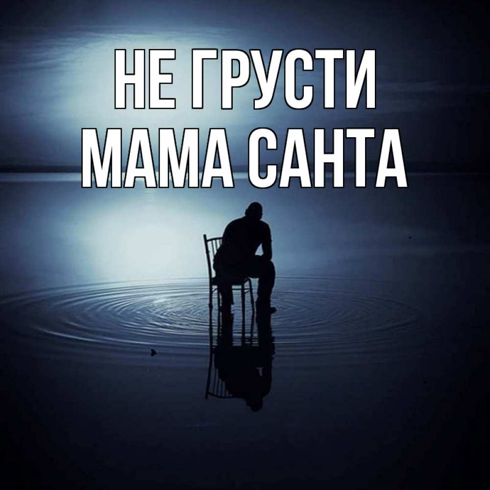 Открытка на каждый день с именем, Мама-Санта Не грусти разводы на воде Прикольная открытка с пожеланием онлайн скачать бесплатно 