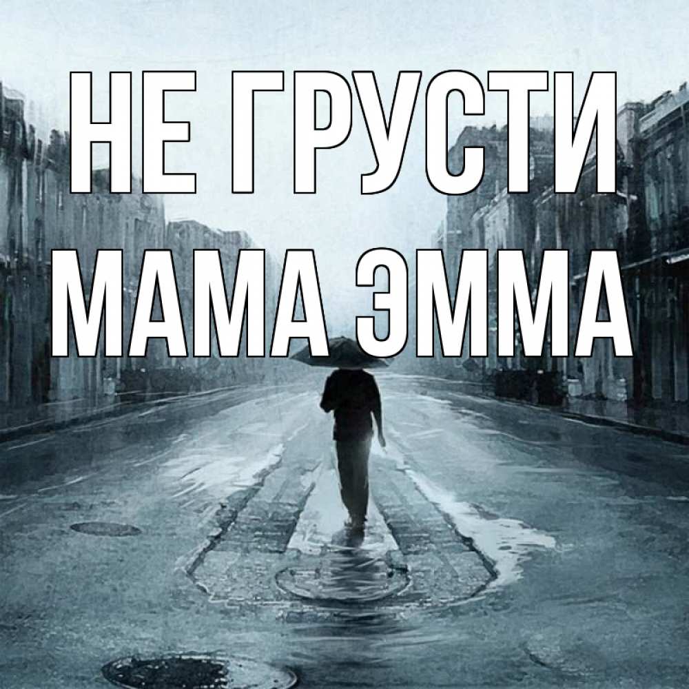 Открытка на каждый день с именем, Мама-Эмма Не грусти опустевшая улица Прикольная открытка с пожеланием онлайн скачать бесплатно 