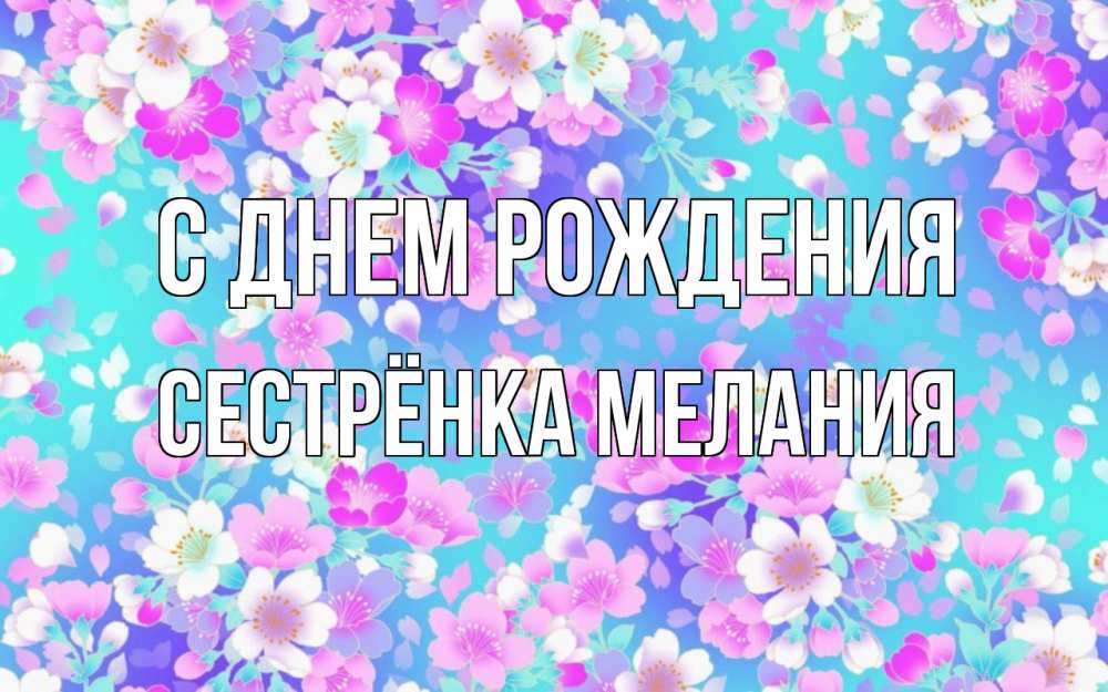 Открытка на каждый день с именем, Сестрёнка-Мелания С днем рождения открытка с заливкой Прикольная открытка с пожеланием онлайн скачать бесплатно 