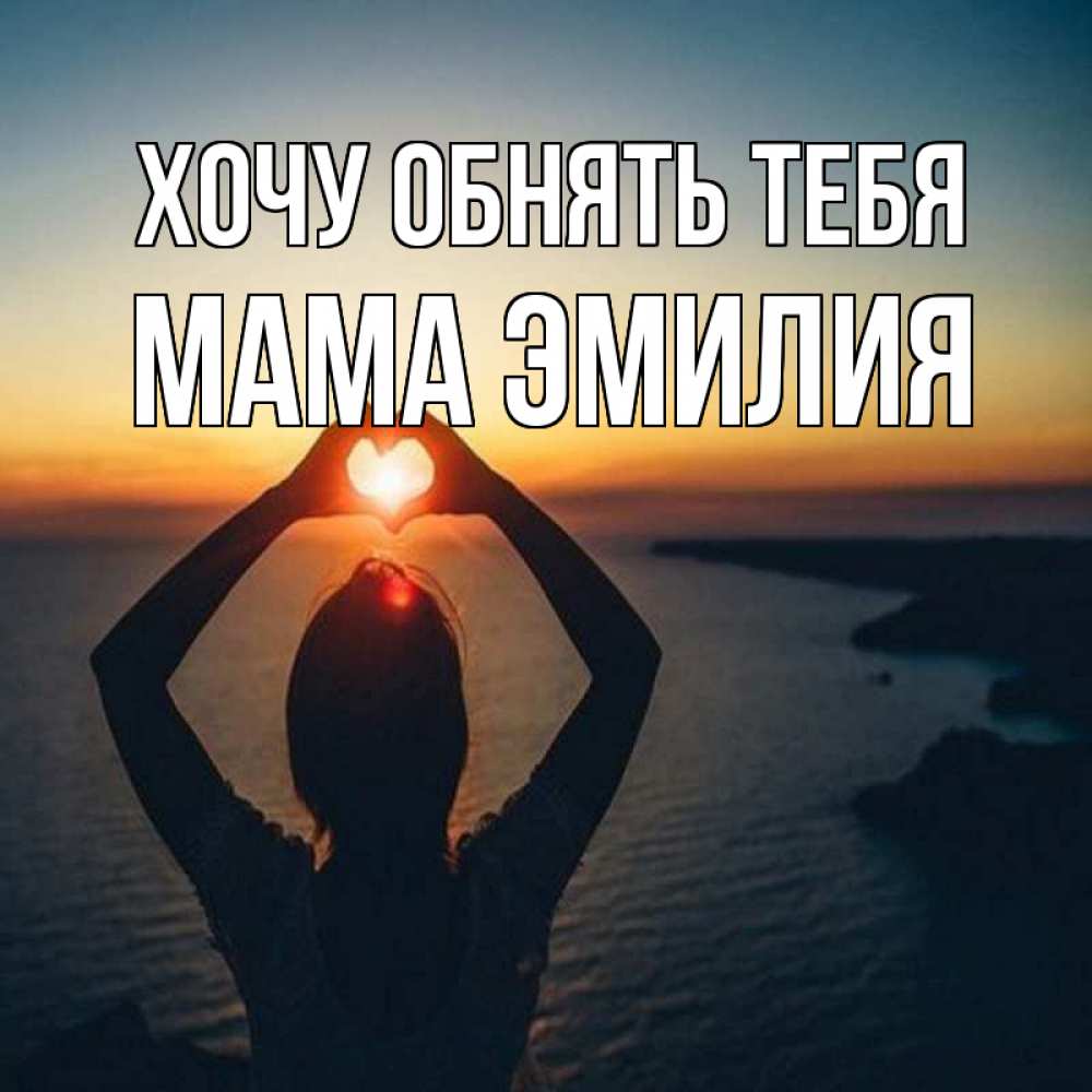 Открытка на каждый день с именем, Мама-Эмилия Хочу обнять тебя закат на море Прикольная открытка с пожеланием онлайн скачать бесплатно 