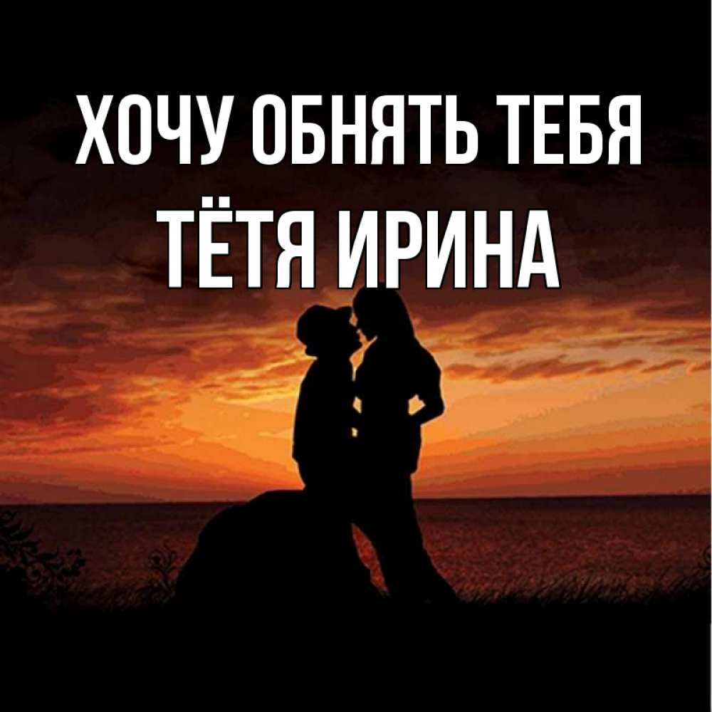Открытка на каждый день с именем, Тётя-Ирина Хочу обнять тебя парень и девушка и оранжевое небо Прикольная открытка с пожеланием онлайн скачать бесплатно 