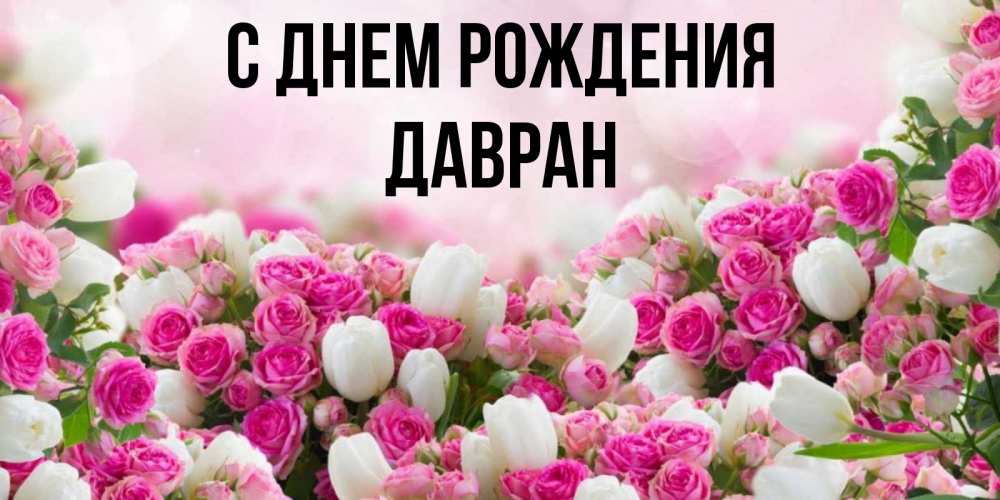Открытка на каждый день с именем, Давран С днем рождения открытка с разными розами Прикольная открытка с пожеланием онлайн скачать бесплатно 