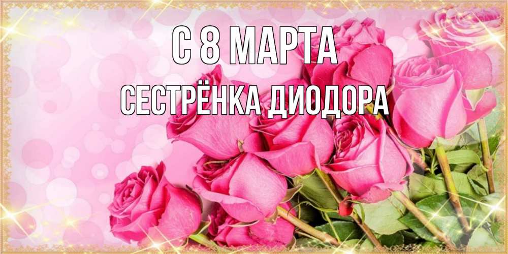 Открытка на каждый день с именем, Сестрёнка-Диодора С 8 марта красивая новая подписанная открытка для девушки на 8 марта Прикольная открытка с пожеланием онлайн скачать бесплатно 
