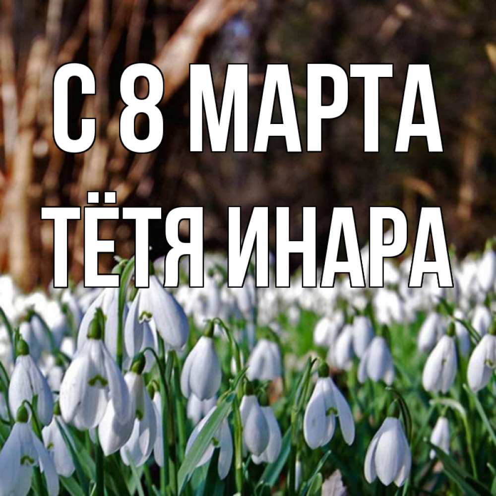 Открытка на каждый день с именем, Тётя-Инара С 8 МАРТА с подснежниками 1 Прикольная открытка с пожеланием онлайн скачать бесплатно 