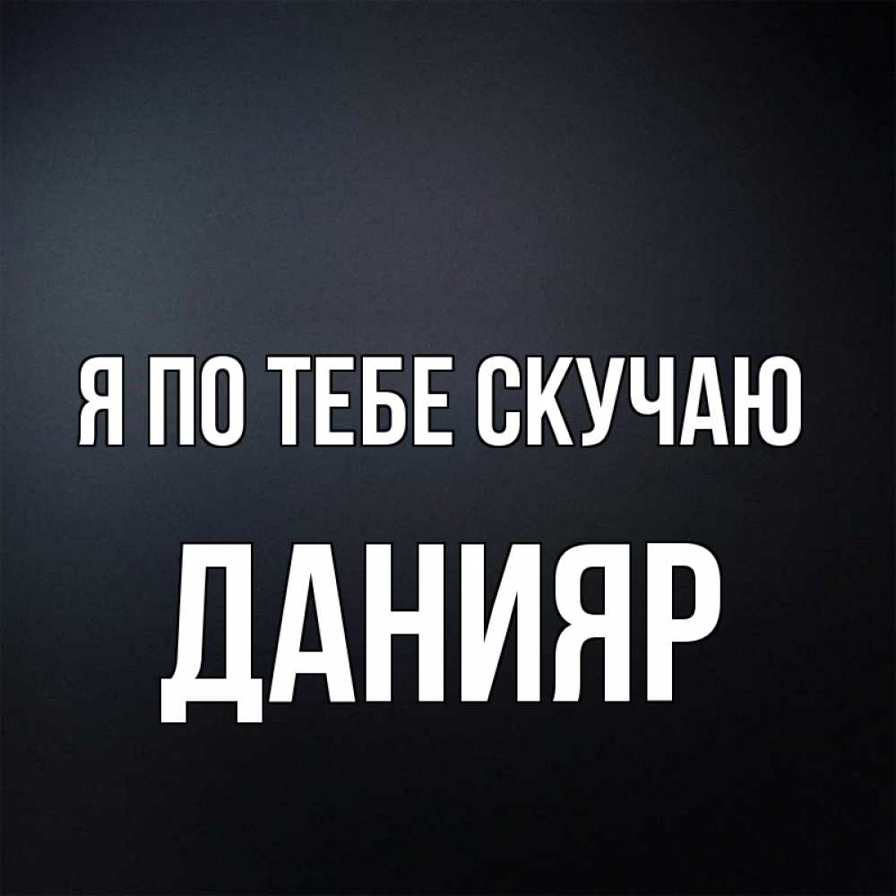 Открытка на каждый день с именем, данияр Я по тебе скучаю с подписью Прикольная открытка с пожеланием онлайн скачать бесплатно 