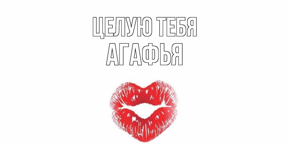 Открытка на каждый день с именем, Агафья Целую тебя поцелуй Прикольная открытка с пожеланием онлайн скачать бесплатно 