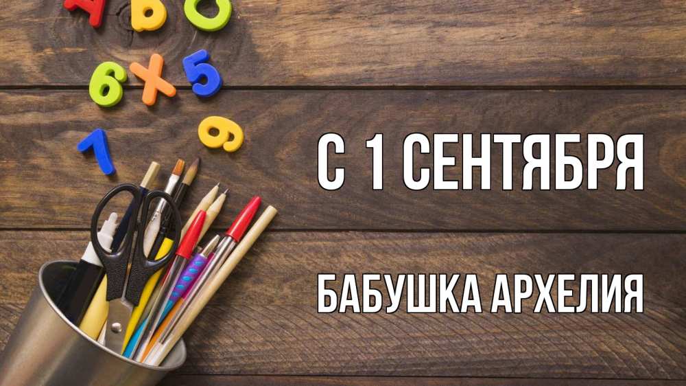 Открытка на каждый день с именем, Бабушка-Архелия С 1 сентября с днем знаний Прикольная открытка с пожеланием онлайн скачать бесплатно 