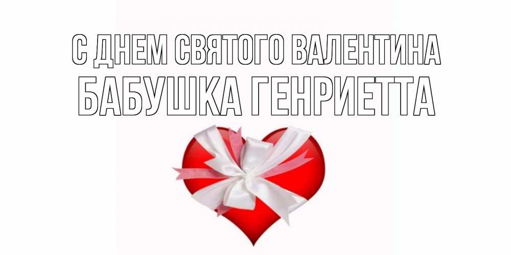 Открытка на каждый день с именем, Бабушка-Генриетта С днем Святого Валентина сердечко на 14 февраля  для моей девушки подписать именем Прикольная открытка с пожеланием онлайн скачать бесплатно 