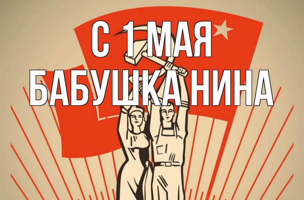 Открытка на каждый день с именем, Бабушка-Нина С 1 мая С 1 мая Прикольная открытка с пожеланием онлайн скачать бесплатно 