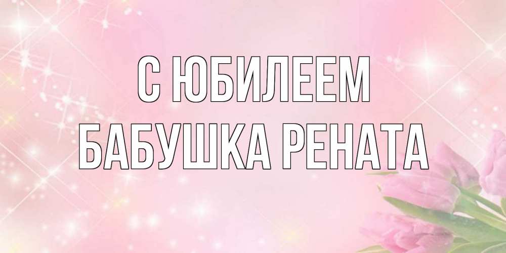 Открытка на каждый день с именем, Бабушка-Рената С юбилеем открытки в нежных цветах Прикольная открытка с пожеланием онлайн скачать бесплатно 