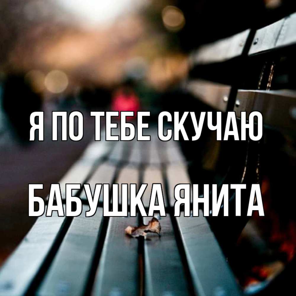 Открытка на каждый день с именем, Бабушка-Янита Я по тебе скучаю приходи скорее Прикольная открытка с пожеланием онлайн скачать бесплатно 