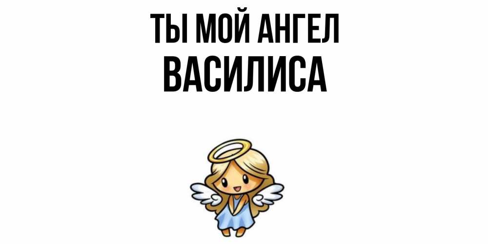 Открытка на каждый день с именем, Василиса Ты мой ангел ангел Прикольная открытка с пожеланием онлайн скачать бесплатно 