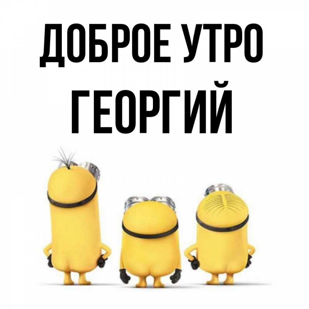 Открытка на каждый день с именем, Георгий Доброе утро подписать открытку онлайн бесплатно Прикольная открытка с пожеланием онлайн скачать бесплатно 