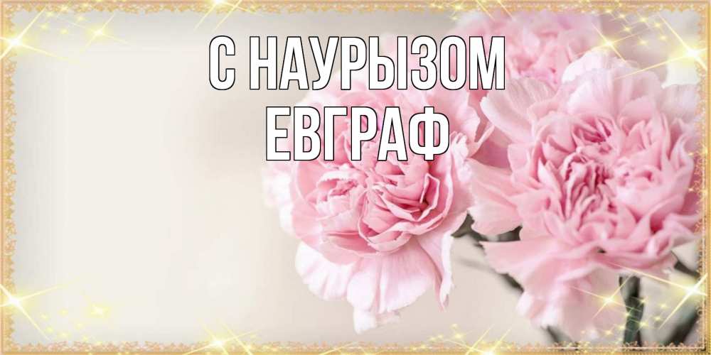 Открытка на каждый день с именем, Евграф С наурызом открытка с розовыми цветами в рамочке с подписью праздник весны наурыз Прикольная открытка с пожеланием онлайн скачать бесплатно 