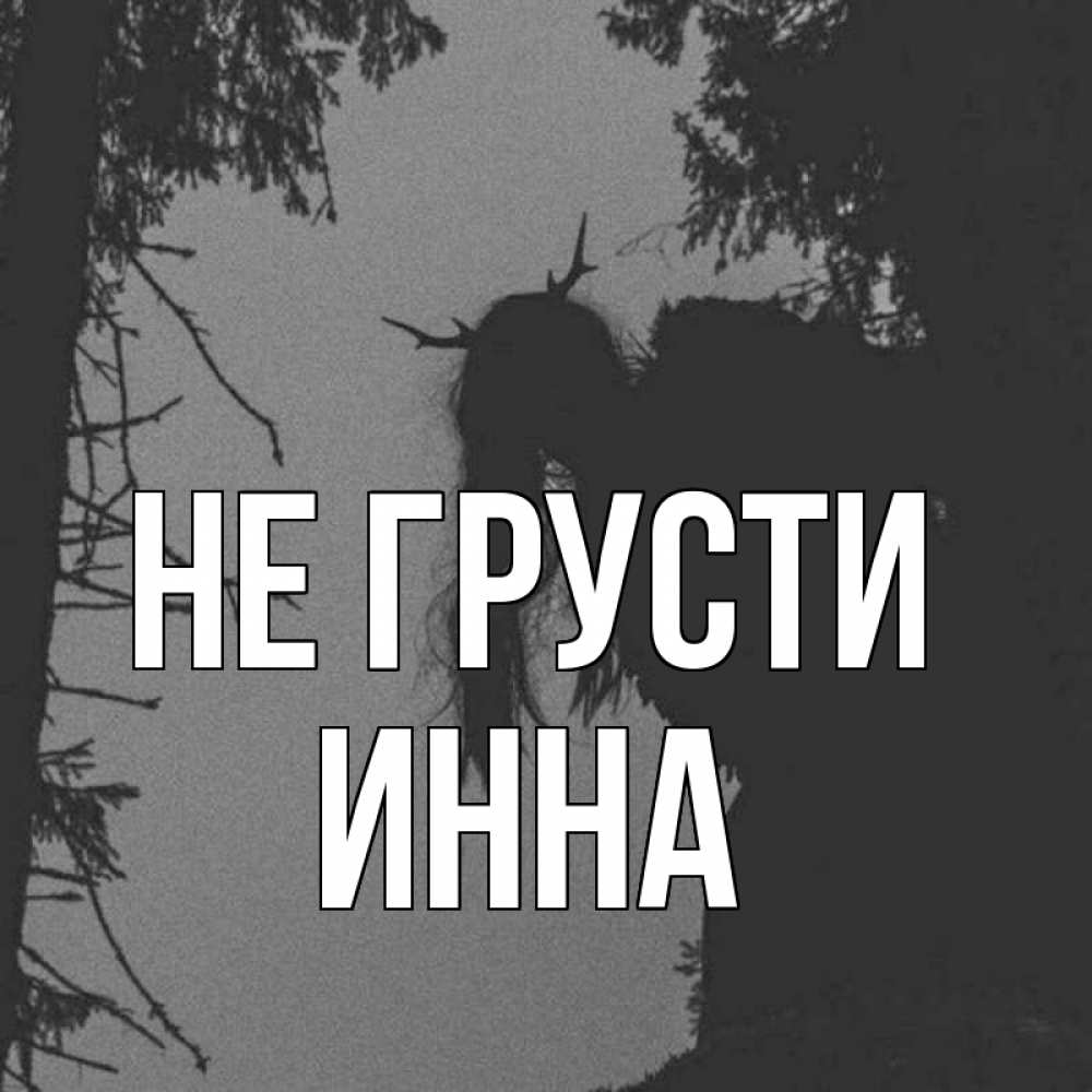Открытка на каждый день с именем, Инна Не грусти чудище лесное Прикольная открытка с пожеланием онлайн скачать бесплатно 