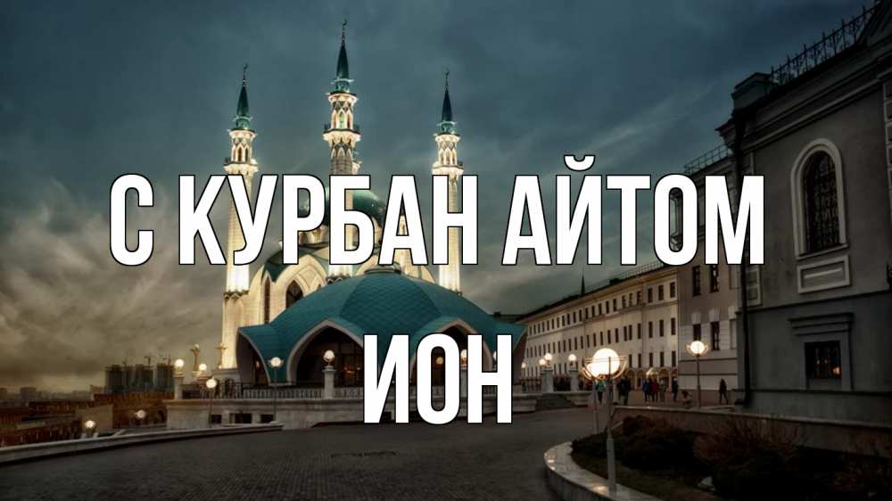 Открытка на каждый день с именем, Ион С курбан айтом мечеть Прикольная открытка с пожеланием онлайн скачать бесплатно 