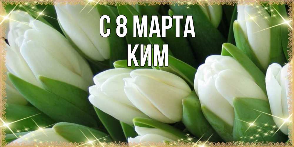 Открытка на каждый день с именем, Ким С 8 МАРТА поздравляем с 8 марта Прикольная открытка с пожеланием онлайн скачать бесплатно 