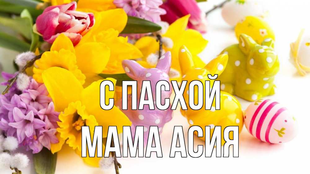 Открытка на каждый день с именем, Мама-Асия С пасхой цветы, пасха Прикольная открытка с пожеланием онлайн скачать бесплатно 