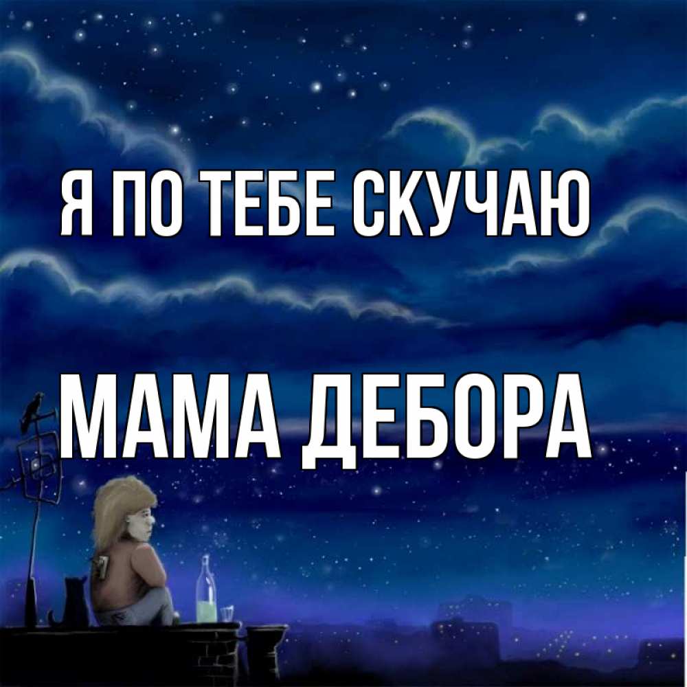 Открытка на каждый день с именем, Мама-Дебора Я по тебе скучаю на крыше 1 Прикольная открытка с пожеланием онлайн скачать бесплатно 