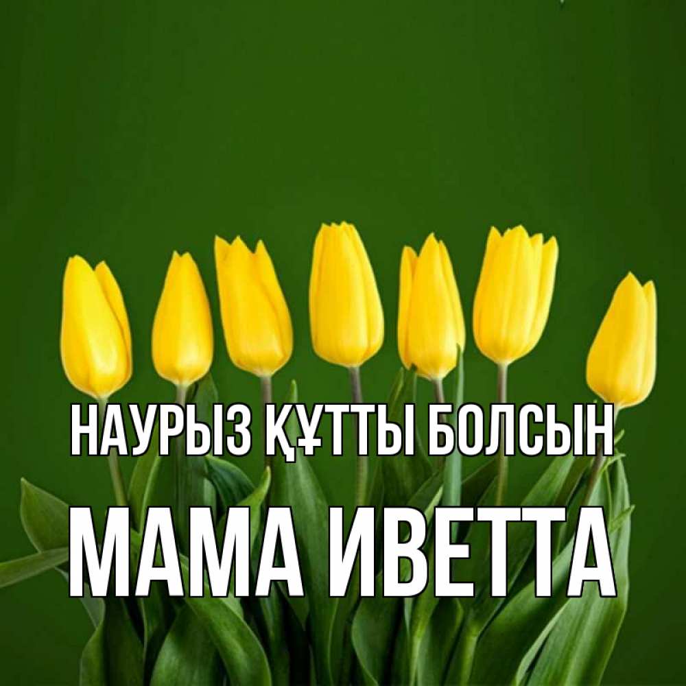 Открытка на каждый день с именем, Мама-Иветта Наурыз құтты болсын желтого цвета 3 Прикольная открытка с пожеланием онлайн скачать бесплатно 