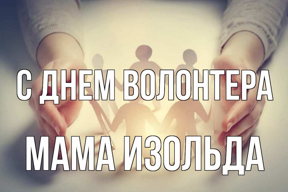 Открытка на каждый день с именем, Мама-Изольда С днем волонтера С днем волонтера Прикольная открытка с пожеланием онлайн скачать бесплатно 