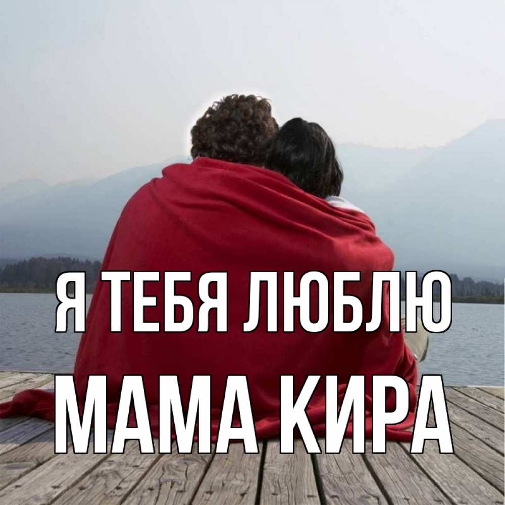 Открытка на каждый день с именем, Мама-Кира Я тебя люблю плед Прикольная открытка с пожеланием онлайн скачать бесплатно 