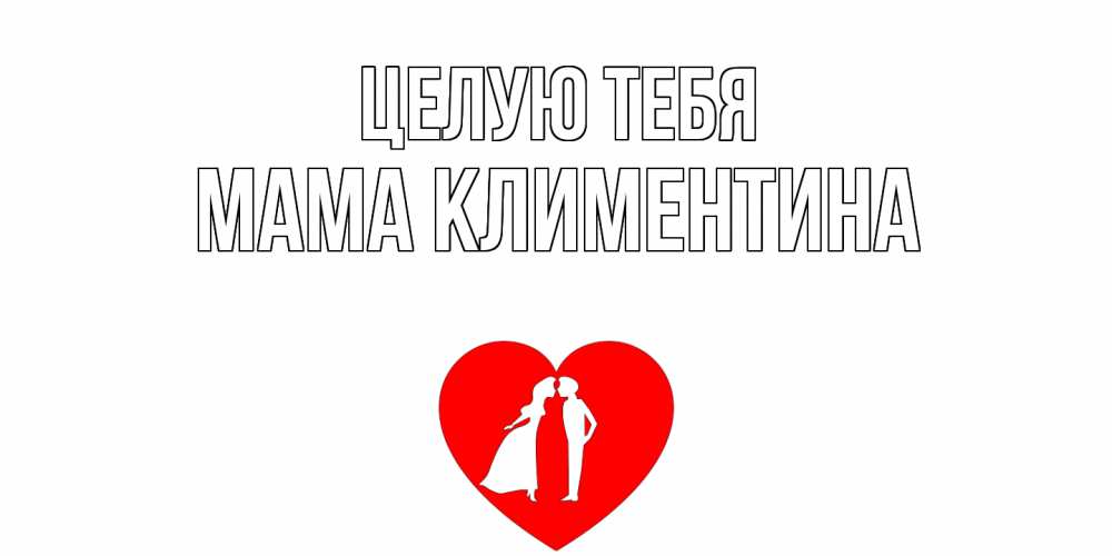Открытка на каждый день с именем, Мама-Климентина Целую тебя сердце Прикольная открытка с пожеланием онлайн скачать бесплатно 