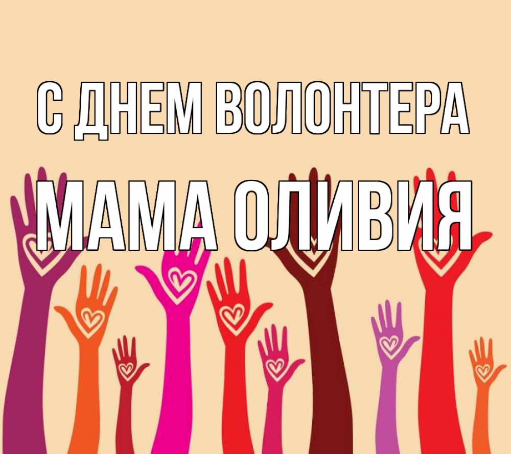 Открытка на каждый день с именем, Мама-Оливия С днем волонтера с днем волонтера Прикольная открытка с пожеланием онлайн скачать бесплатно 