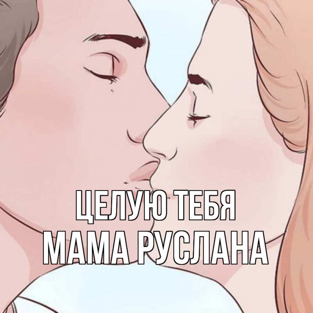 Открытка на каждый день с именем, Мама-Руслана Целую тебя скачать бесплатно открытки про поцелуи Прикольная открытка с пожеланием онлайн скачать бесплатно 