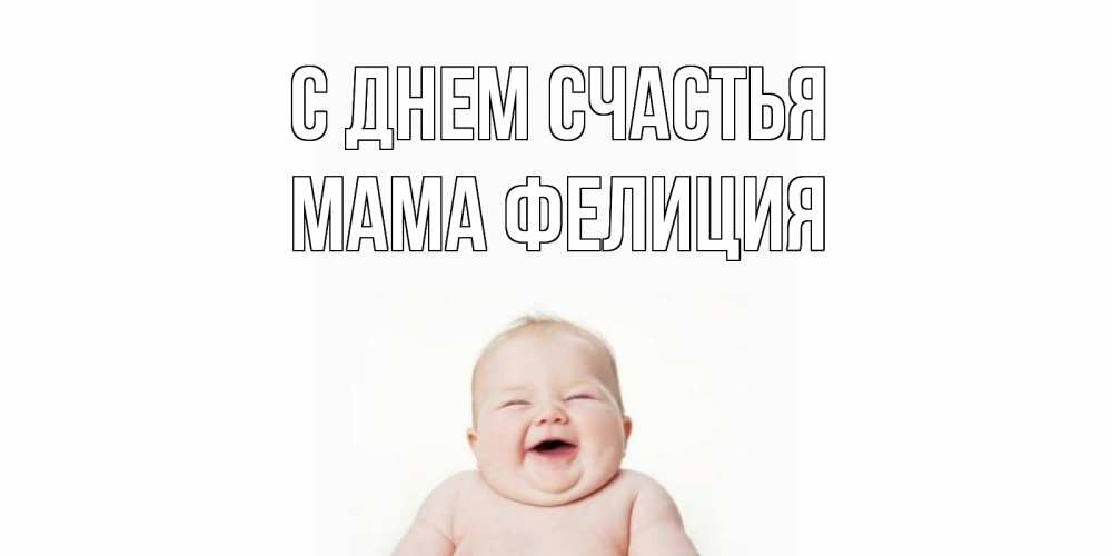 Открытка на каждый день с именем, Мама-Фелиция С днем счастья ребенок Прикольная открытка с пожеланием онлайн скачать бесплатно 