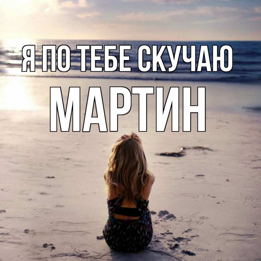 Открытка на каждый день с именем, Мартин Я по тебе скучаю тебя 1 Прикольная открытка с пожеланием онлайн скачать бесплатно 