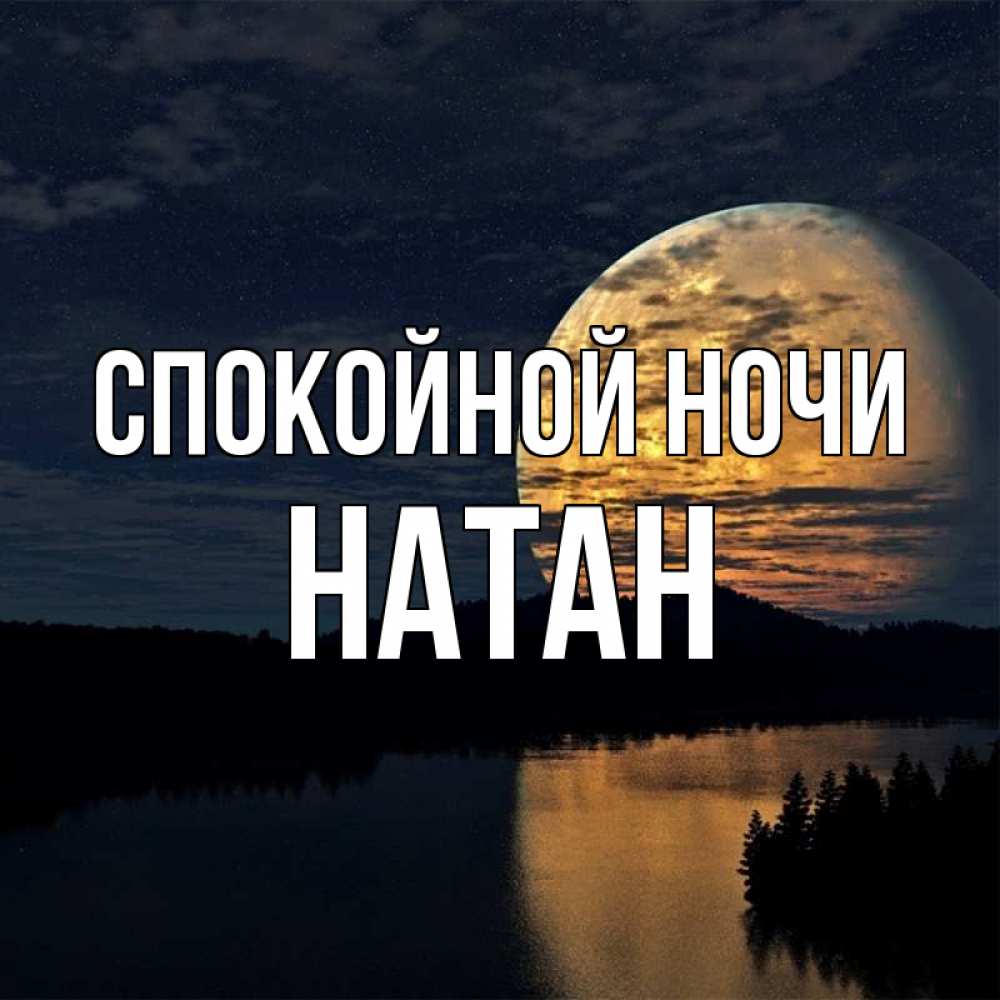 Открытка на каждый день с именем, Натан Спокойной ночи речка Прикольная открытка с пожеланием онлайн скачать бесплатно 