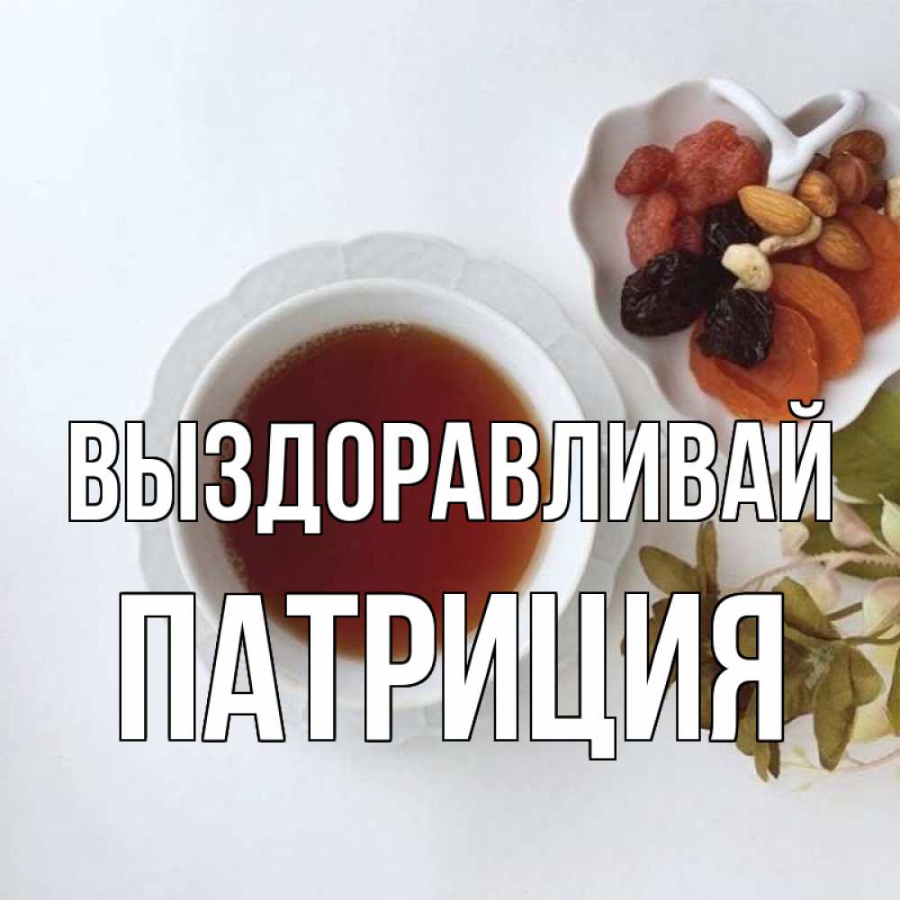 Открытка на каждый день с именем, Патриция Выздоравливай неизвестные растения Прикольная открытка с пожеланием онлайн скачать бесплатно 