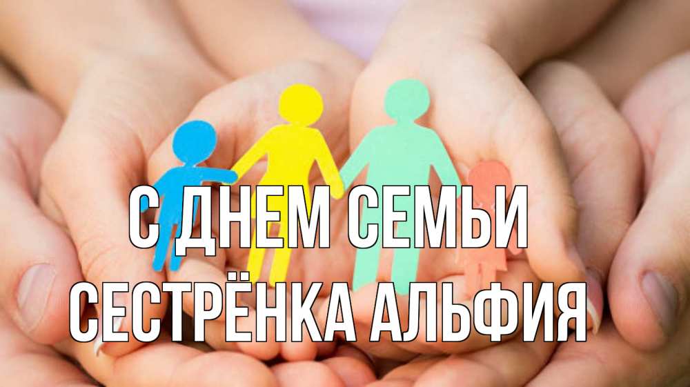 Открытка на каждый день с именем, Сестрёнка-Альфия С днем семьи Руки, бумага, семья Прикольная открытка с пожеланием онлайн скачать бесплатно 