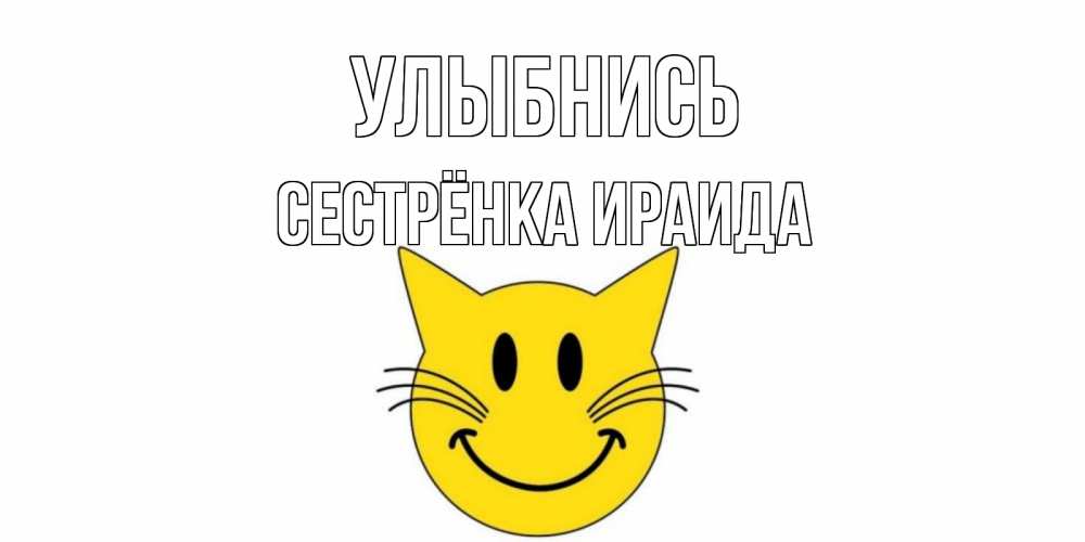Открытка на каждый день с именем, Сестрёнка-Ираида Улыбнись кот, улыбка Прикольная открытка с пожеланием онлайн скачать бесплатно 