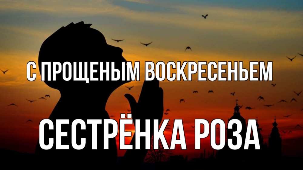 Открытка на каждый день с именем, Сестрёнка-Роза С прощеным воскресеньем прошу прощения Прикольная открытка с пожеланием онлайн скачать бесплатно 