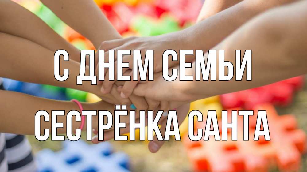 Открытка на каждый день с именем, Сестрёнка-Санта С днем семьи руки Прикольная открытка с пожеланием онлайн скачать бесплатно 