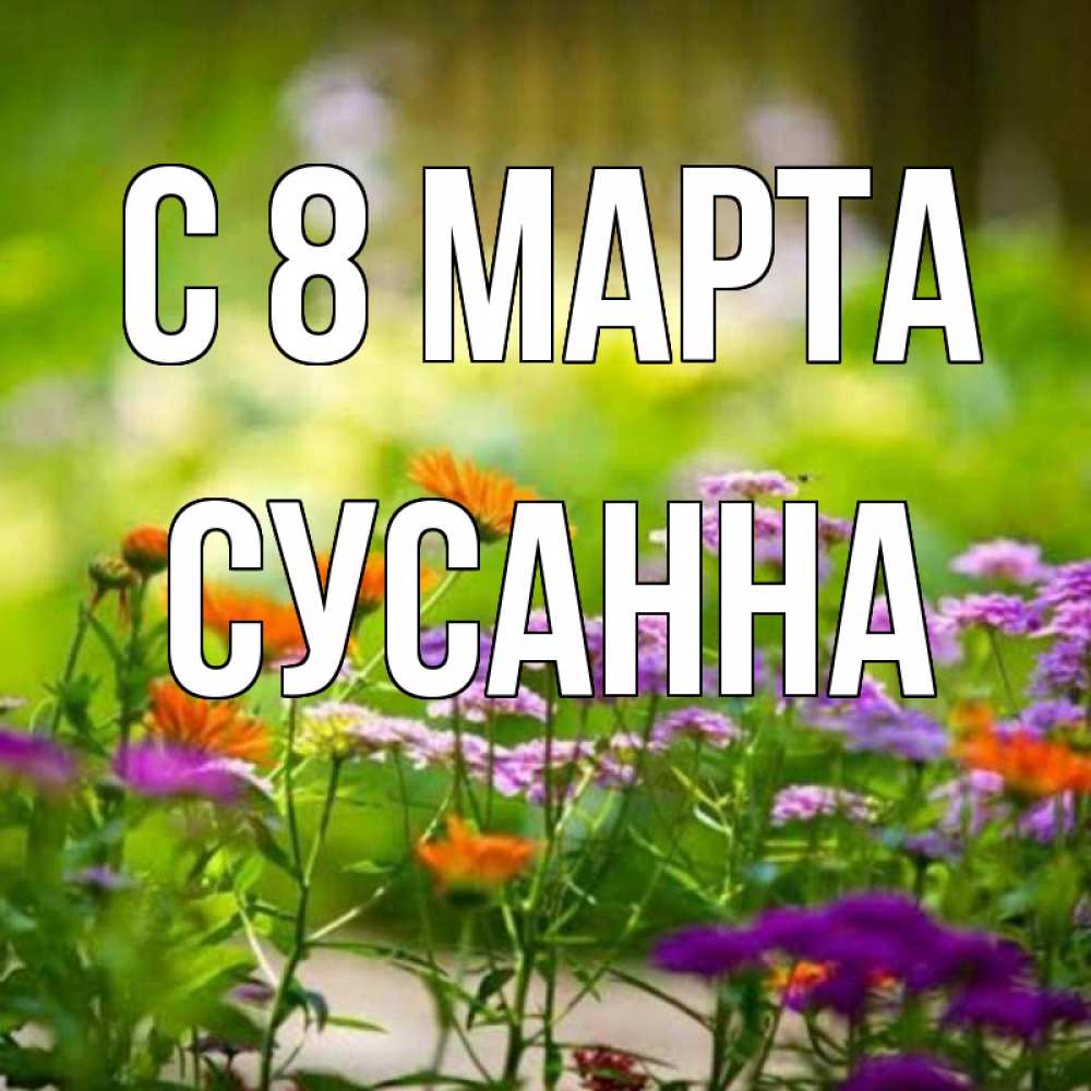 Открытка на каждый день с именем, Сусанна С 8 марта цветы Прикольная открытка с пожеланием онлайн скачать бесплатно 