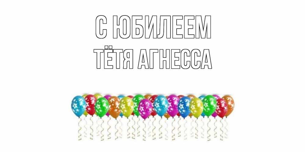 Открытка на каждый день с именем, Тётя-Агнесса С юбилеем Воздушные шары, звезды Прикольная открытка с пожеланием онлайн скачать бесплатно 