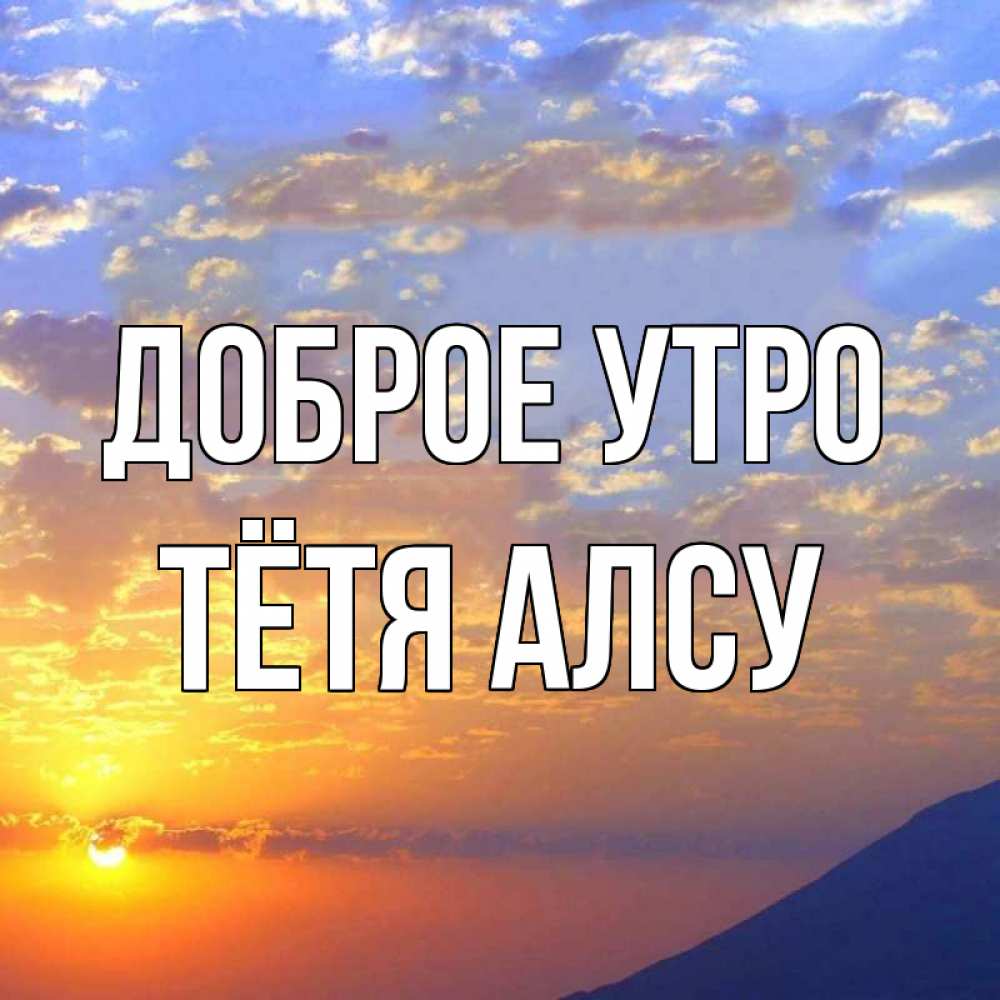 Открытка на каждый день с именем, Тётя-Алсу Доброе утро облака и солнце Прикольная открытка с пожеланием онлайн скачать бесплатно 