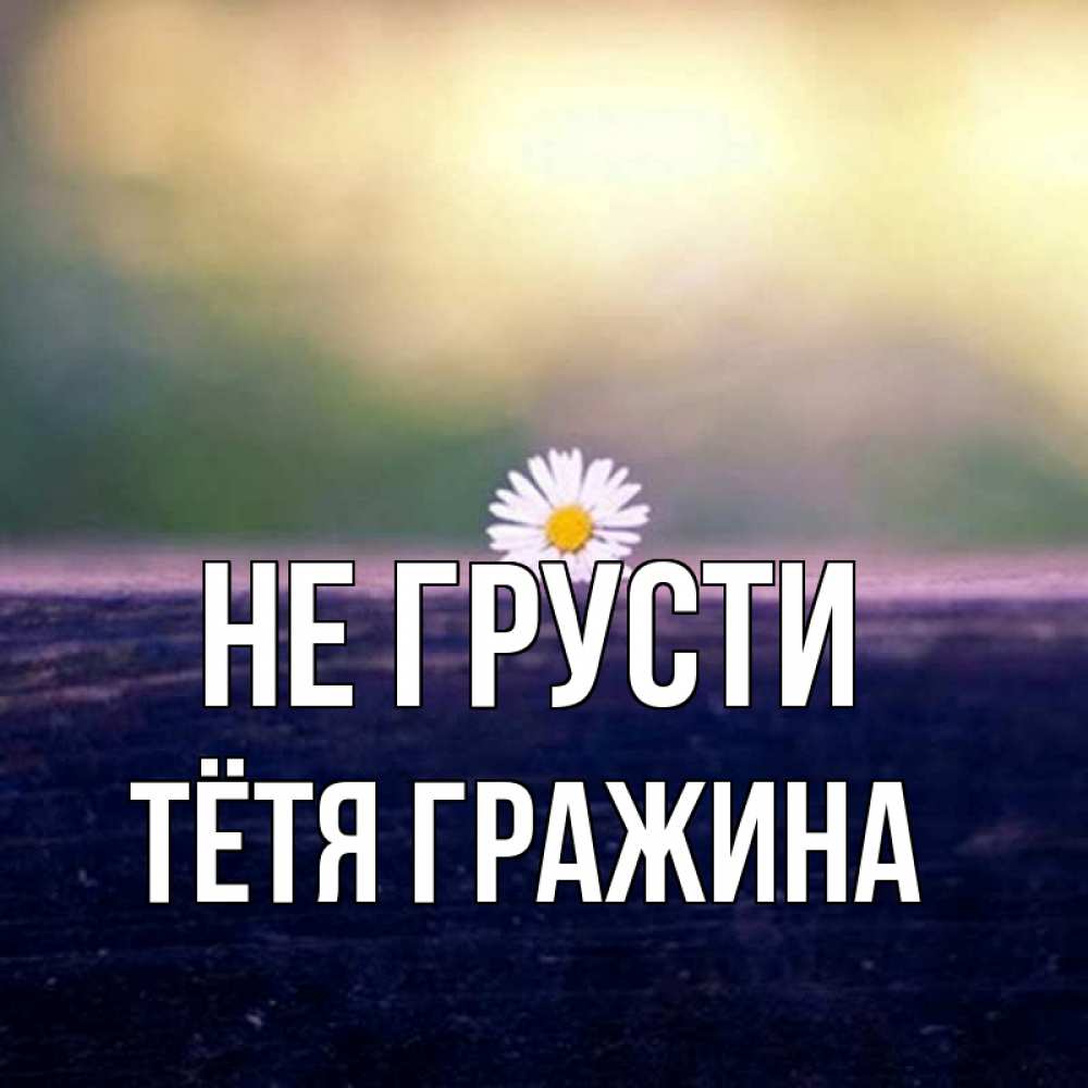 Открытка на каждый день с именем, Тётя-Гражина Не грусти красота Прикольная открытка с пожеланием онлайн скачать бесплатно 